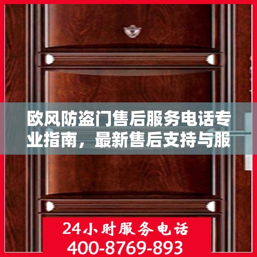 欧风防盗门售后服务电话专业指南，最新售后支持与服务攻略
