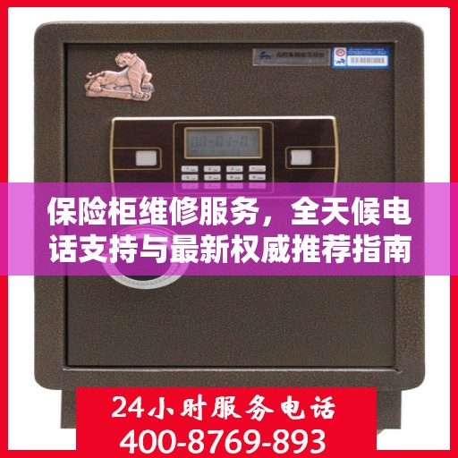 保险柜维修服务，全天候电话支持与最新权威推荐指南