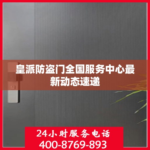 皇派防盗门全国服务中心最新动态速递