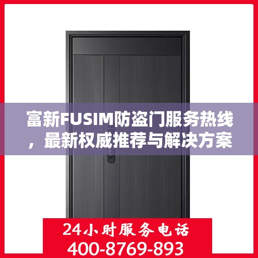 富新FUSIM防盗门服务热线，最新权威推荐与解决方案