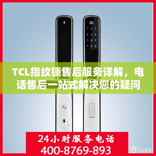 TCL指纹锁售后服务详解，电话售后一站式解决您的疑问
