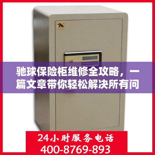 驰球保险柜维修全攻略，一篇文章带你轻松解决所有问题