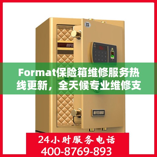 Format保险箱维修服务热线更新，全天候专业维修支持