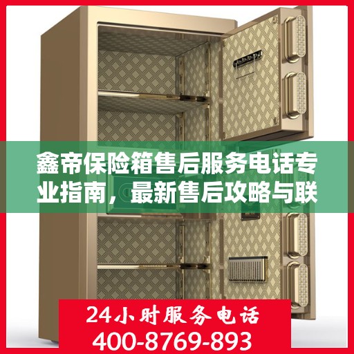 鑫帝保险箱售后服务电话专业指南，最新售后攻略与联系方式