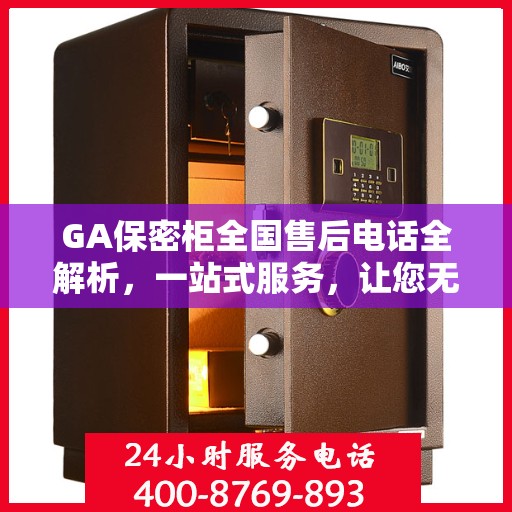 GA保密柜全国售后电话全解析，一站式服务，让您无忧使用