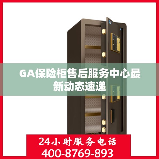 GA保险柜售后服务中心最新动态速递
