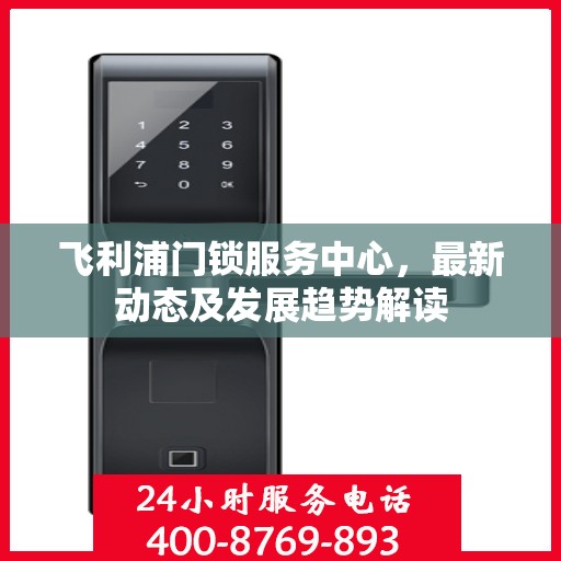 飞利浦门锁服务中心，最新动态及发展趋势解读