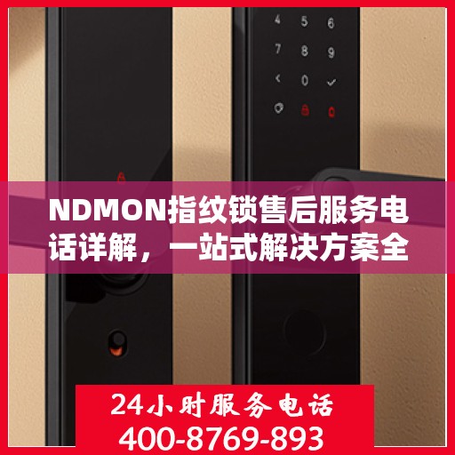 NDMON指纹锁售后服务电话详解，一站式解决方案全攻略