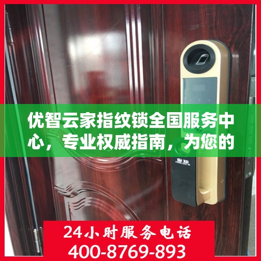优智云家指纹锁全国服务中心，专业权威指南，为您的安全保驾护航