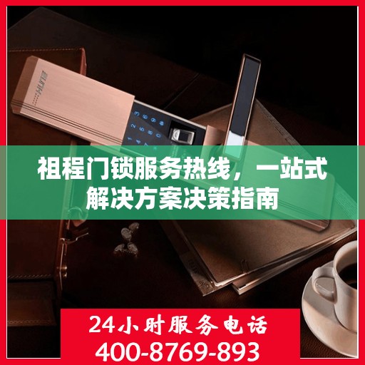 祖程门锁服务热线，一站式解决方案决策指南