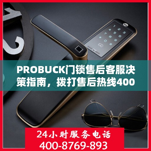 PROBUCK门锁售后客服决策指南，拨打售后热线400电话全攻略