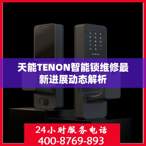 天能TENON智能锁维修最新进展动态解析