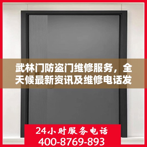 武林门防盗门维修服务，全天候最新资讯及维修电话发布