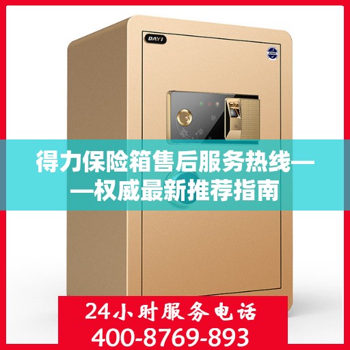 得力保险箱售后服务热线——权威最新推荐指南