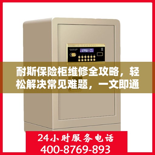 耐斯保险柜维修全攻略，轻松解决常见难题，一文即通