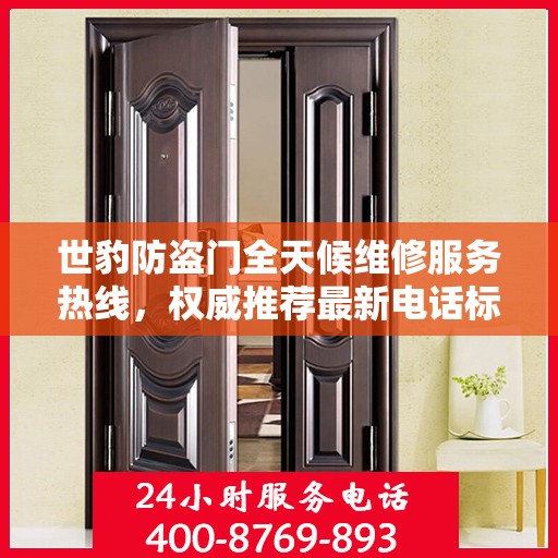 世豹防盗门全天候维修服务热线，权威推荐最新电话标识