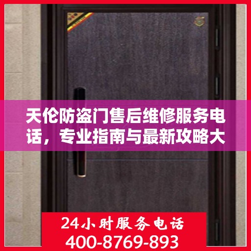 天伦防盗门售后维修服务电话，专业指南与最新攻略大全