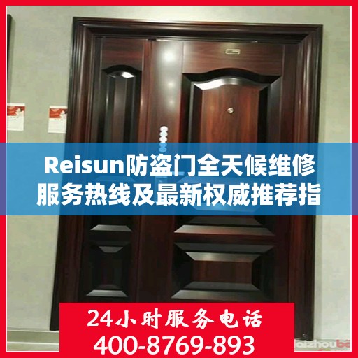Reisun防盗门全天候维修服务热线及最新权威推荐指南