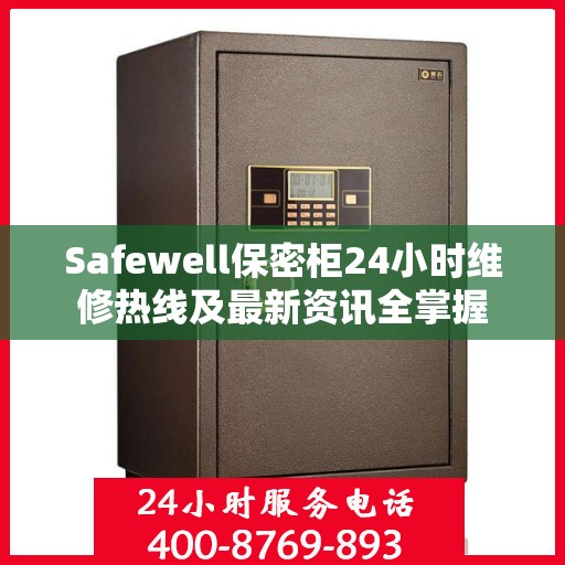 Safewell保密柜24小时维修热线及最新资讯全掌握