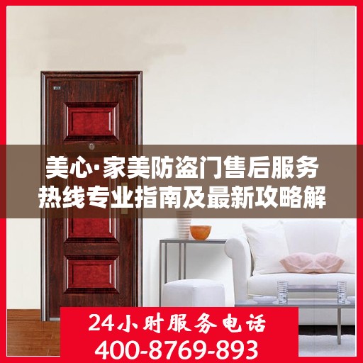 美心·家美防盗门售后服务热线专业指南及最新攻略解读