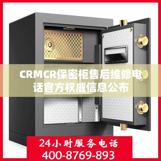 CRMCR保密柜售后维修电话官方权威信息公布