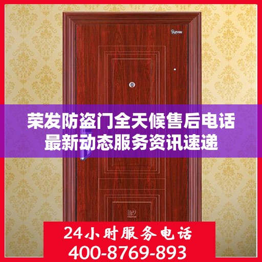 荣发防盗门全天候售后电话最新动态服务资讯速递