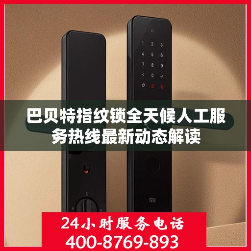 巴贝特指纹锁全天候人工服务热线最新动态解读