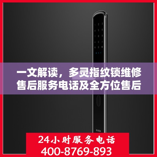 一文解读，多灵指纹锁维修售后服务电话及全方位售后保障解析