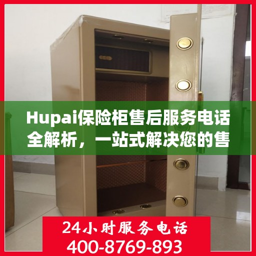 Hupai保险柜售后服务电话全解析，一站式解决您的售后需求