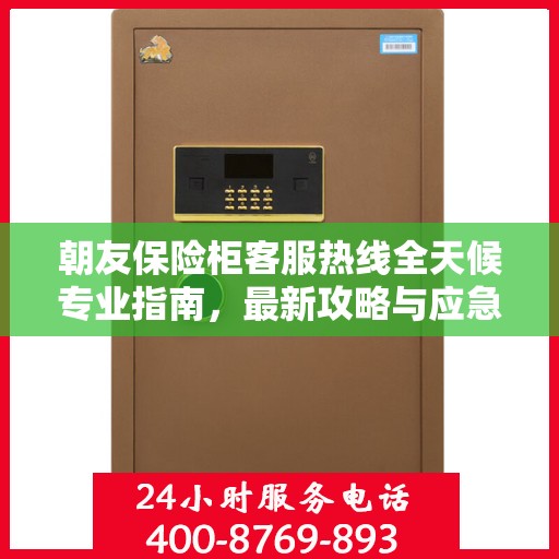 朝友保险柜客服热线全天候专业指南，最新攻略与应急响应服务