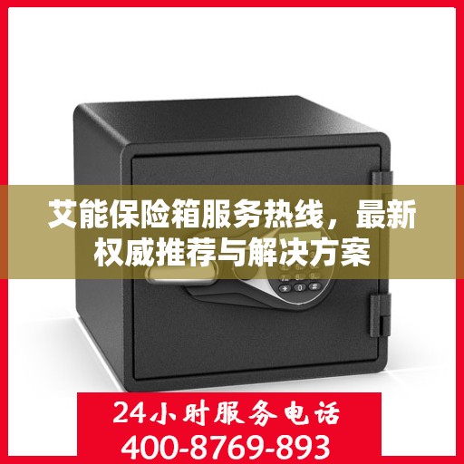 艾能保险箱服务热线，最新权威推荐与解决方案