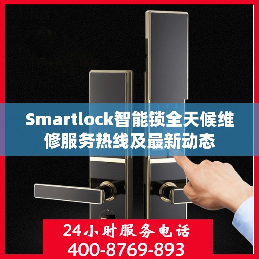 Smartlock智能锁全天候维修服务热线及最新动态