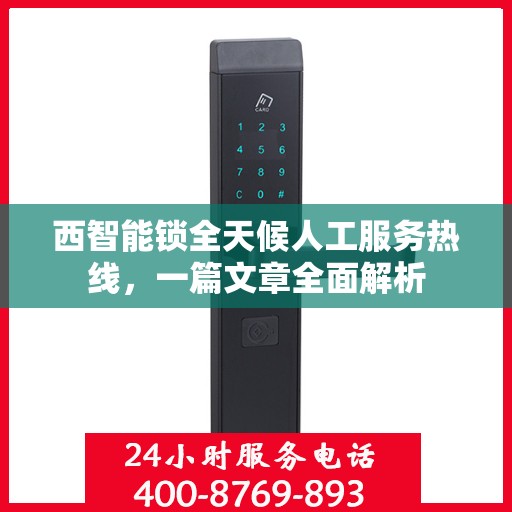 西智能锁全天候人工服务热线，一篇文章全面解析