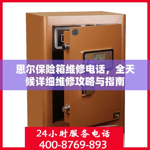 恩尔保险箱维修电话，全天候详细维修攻略与指南