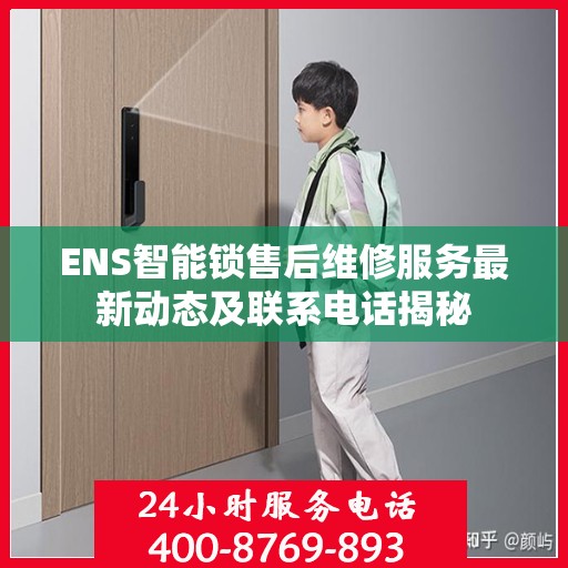 ENS智能锁售后维修服务最新动态及联系电话揭秘