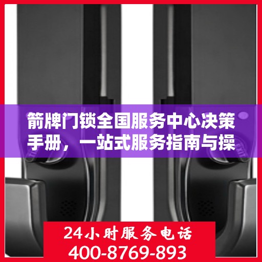 箭牌门锁全国服务中心决策手册，一站式服务指南与操作指南详解