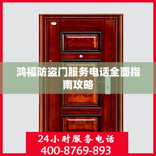 鸿福防盗门服务电话全面指南攻略