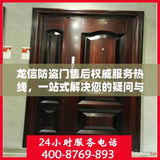 龙信防盗门售后权威服务热线，一站式解决您的疑问与需求