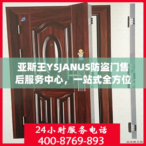 亚斯王YSJANUS防盗门售后服务中心，一站式全方位服务攻略