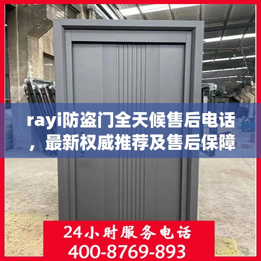 rayi防盗门全天候售后电话，最新权威推荐及售后保障解析