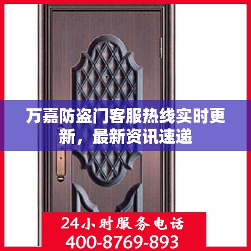 万嘉防盗门客服热线实时更新，最新资讯速递