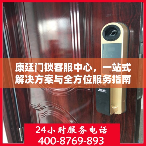 康廷门锁客服中心，一站式解决方案与全方位服务指南