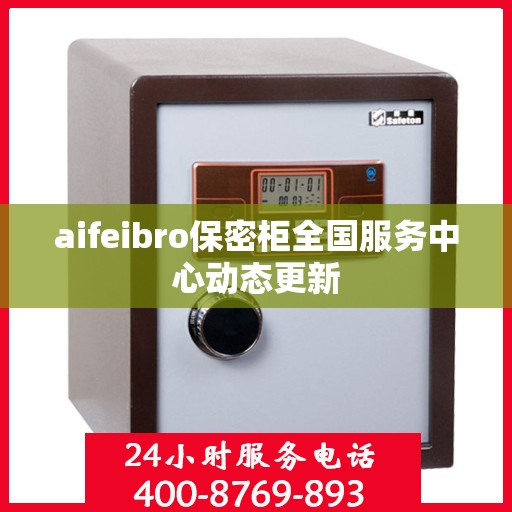 aifeibro保密柜全国服务中心动态更新