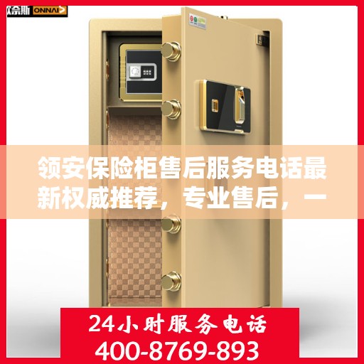 领安保险柜售后服务电话最新权威推荐，专业售后，一键解决您的需求。