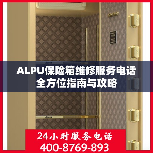 ALPU保险箱维修服务电话全方位指南与攻略