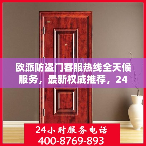 欧派防盗门客服热线全天候服务，最新权威推荐，24小时为您守护安全门扉。