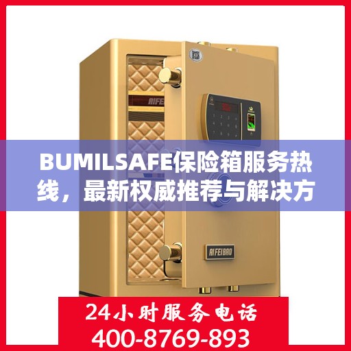 BUMILSAFE保险箱服务热线，最新权威推荐与解决方案