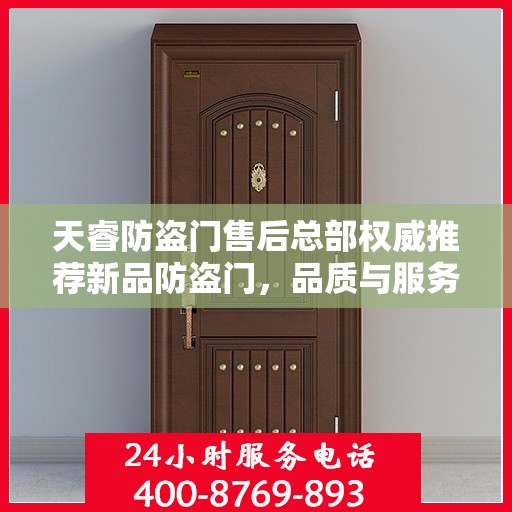 天睿防盗门售后总部权威推荐新品防盗门，品质与服务的完美结合