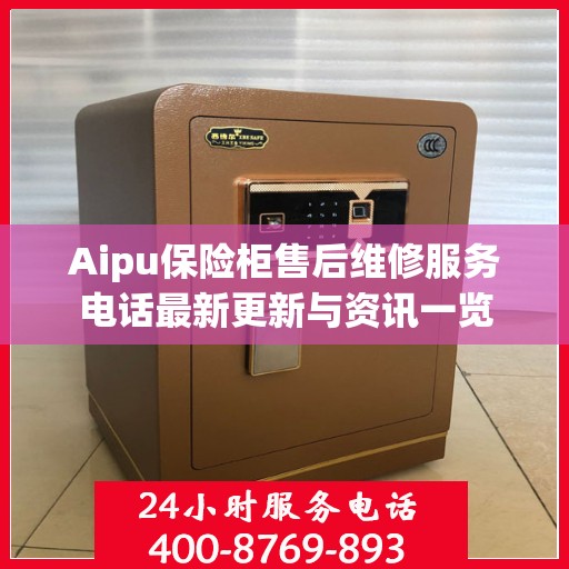 Aipu保险柜售后维修服务电话最新更新与资讯一览