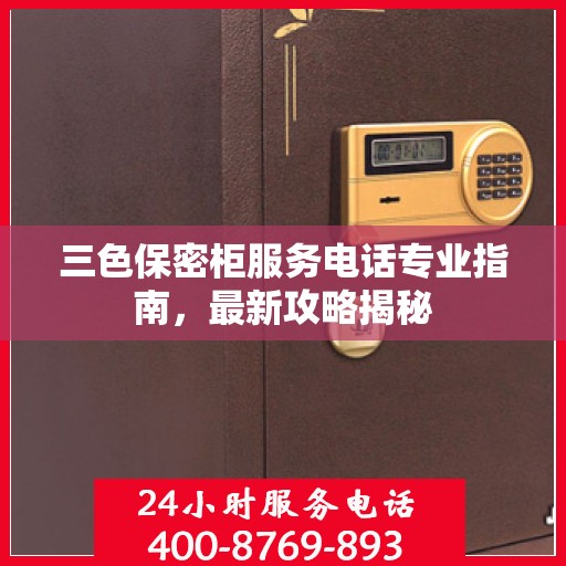 三色保密柜服务电话专业指南，最新攻略揭秘